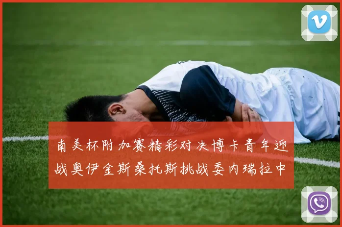 南美杯附加赛精彩对决博卡青年迎战奥伊金斯桑托斯挑战委内瑞拉中央大学