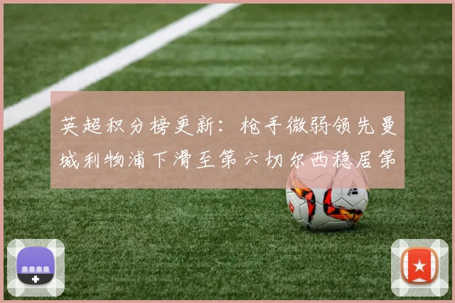 英超积分榜更新：枪手微弱领先曼城利物浦下滑至第六切尔西稳居第十
