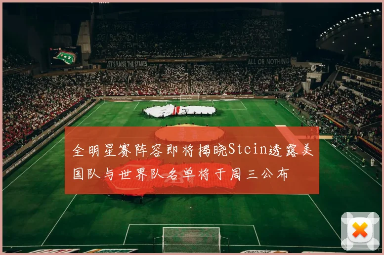全明星赛阵容即将揭晓Stein透露美国队与世界队名单将于周三公布