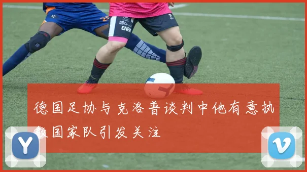 德国足协与克洛普谈判中他有意执教国家队引发关注